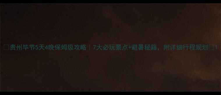 图片 ✨贵州毕节5天4晚保姆级攻略｜7大必玩景点+避暑秘籍，附详细行程规划🌿1