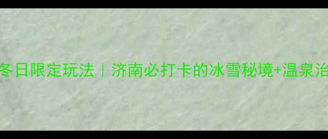 图片 ✨趵突泉冬日限定玩法｜济南必打卡的冰雪秘境+温泉治愈之旅🔥