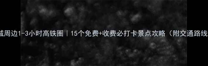 重庆主城周边1-3小时高铁圈15个免费收费必打卡景点攻略附交通路线拍照点