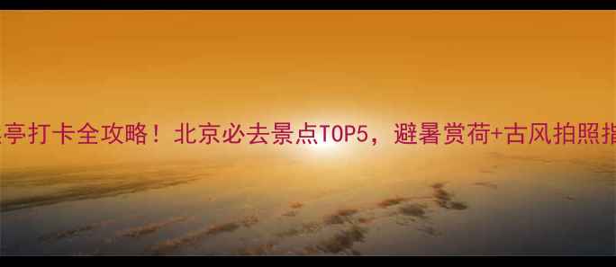 图片 ✨陶然亭打卡全攻略！北京必去景点TOP5，避暑赏荷+古风拍照指南🌿1