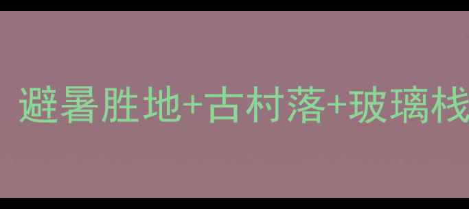 霍山县必去景点Top10避暑胜地古村落玻璃栈道解锁皖南秘境玩法