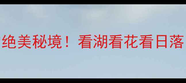 青海湖仙女湾景区必打卡的绝美秘境看湖看花看日落这份保姆级攻略收好