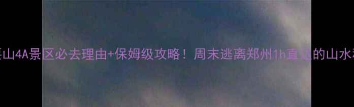 图片 ✨青要山4A景区必去理由+保姆级攻略！周末逃离郑州1h直达的山水秘境🌿