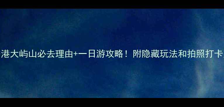 图片 ✨香港大屿山必去理由+一日游攻略！附隐藏玩法和拍照打卡点📍