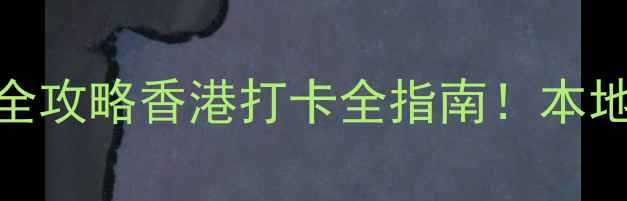 图片 ✨香港必去景点TOP10+超全攻略香港打卡全指南！本地人私藏玩法+美食地图✨1