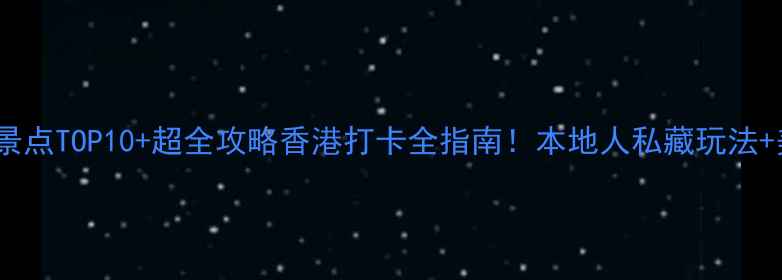 图片 ✨香港必去景点TOP10+超全攻略香港打卡全指南！本地人私藏玩法+美食地图✨2