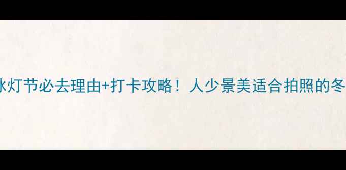 图片 ✨龙庆峡冰灯节必去理由+打卡攻略！人少景美适合拍照的冬日秘境🌟2