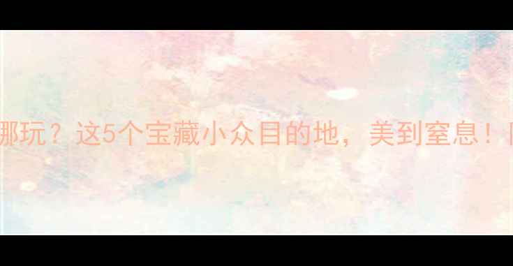 图片 ❄️冬天去哪玩？这5个宝藏小众目的地，美到窒息！附超全攻略1