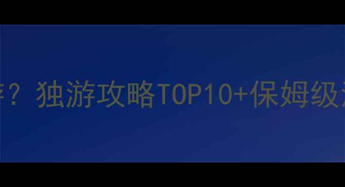 一个人去哪里旅游独游攻略TOP10保姆级清单女生必看