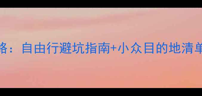 一个人旅行攻略自由行避坑指南小众目的地清单女生必看