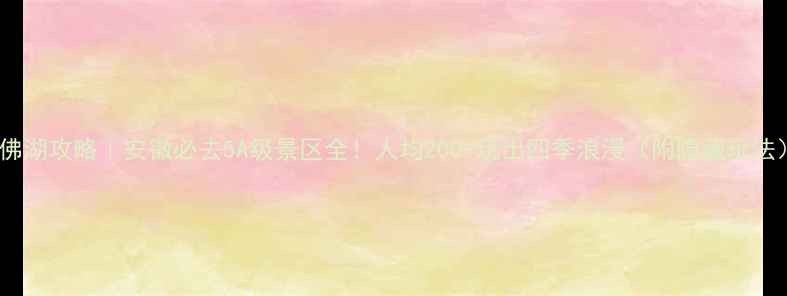 图片 万佛湖攻略｜安徽必去5A级景区全！人均200+玩出四季浪漫（附隐藏玩法）1