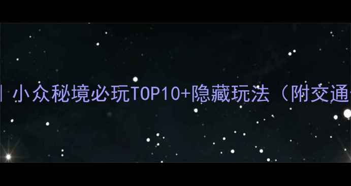 图片 万全旅游攻略｜小众秘境必玩TOP10+隐藏玩法（附交通住宿全攻略）1