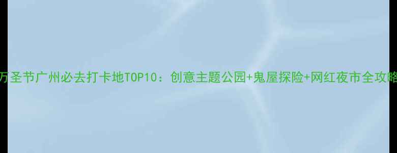 图片 万圣节广州必去打卡地TOP10：创意主题公园+鬼屋探险+网红夜市全攻略