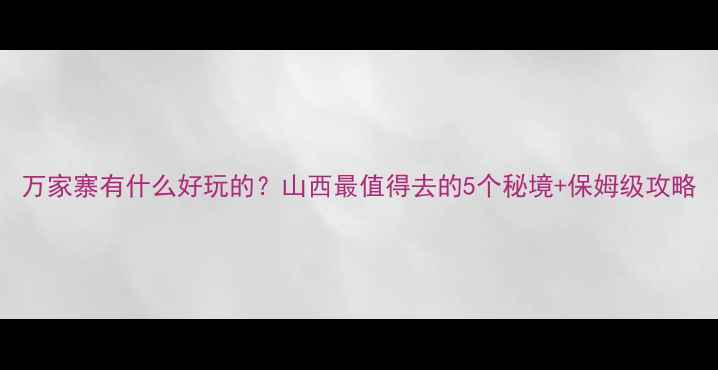图片 万家寨有什么好玩的？山西最值得去的5个秘境+保姆级攻略