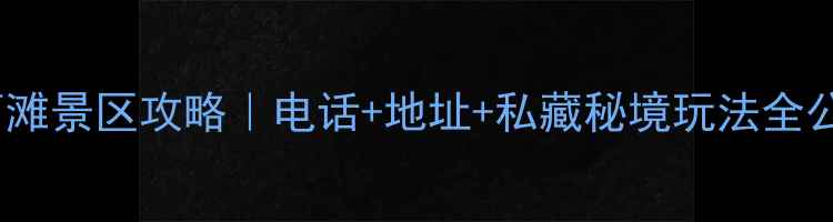 图片 万荣西滩景区攻略｜电话+地址+私藏秘境玩法全公开！1