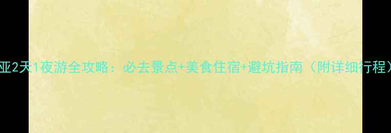 三亚2天1夜游全攻略必去景点美食住宿避坑指南附详细行程