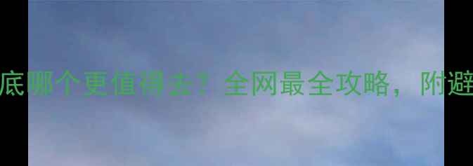 三亚vs北戴河到底哪个更值得去全网最全攻略附避坑指南