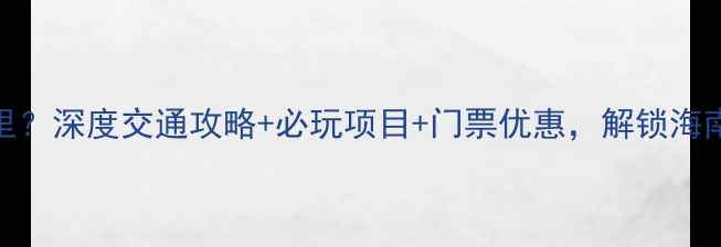 图片 三亚千古情景区在哪里？深度交通攻略+必玩项目+门票优惠，解锁海南文化之旅必去景点！