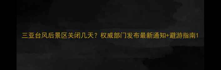 图片 三亚台风后景区关闭几天？权威部门发布最新通知+避游指南1