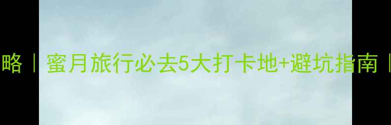 图片 三亚婚纱照拍摄全攻略｜蜜月旅行必去5大打卡地+避坑指南｜附详细行程安排📸1