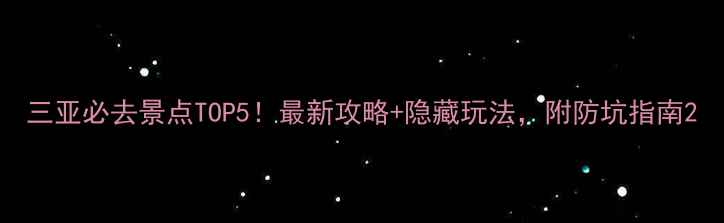 图片 三亚必去景点TOP5！最新攻略+隐藏玩法，附防坑指南2