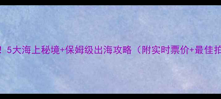 图片 三亚必去！5大海上秘境+保姆级出海攻略（附实时票价+最佳拍摄时间）