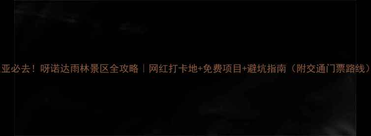 图片 三亚必去！呀诺达雨林景区全攻略｜网红打卡地+免费项目+避坑指南（附交通门票路线）2