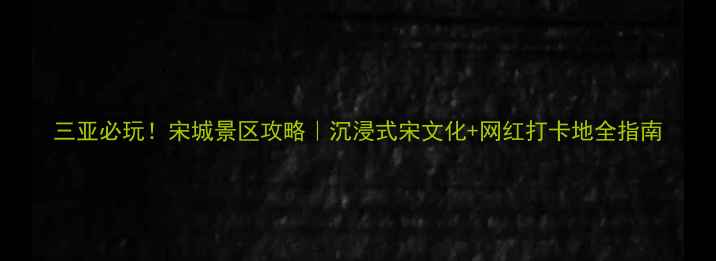 图片 三亚必玩！宋城景区攻略｜沉浸式宋文化+网红打卡地全指南