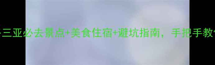 图片 三亚旅游全攻略三亚必去景点+美食住宿+避坑指南，手把手教你玩转滨海度假