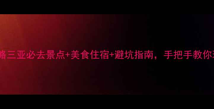 图片 三亚旅游全攻略三亚必去景点+美食住宿+避坑指南，手把手教你玩转滨海度假1