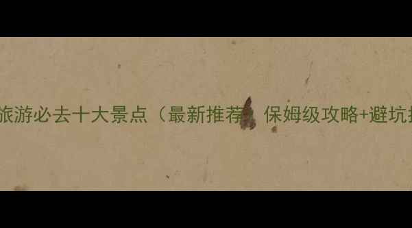 三亚旅游必去十大景点最新推荐保姆级攻略避坑指南