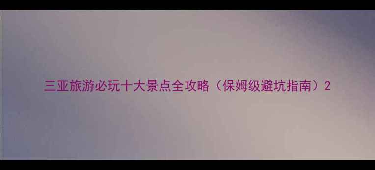 三亚旅游必玩十大景点全攻略保姆级避坑指南