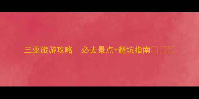 图片 三亚旅游攻略｜必去景点+避坑指南🌴🏖️