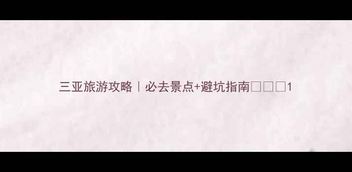 三亚旅游攻略必去景点避坑指南