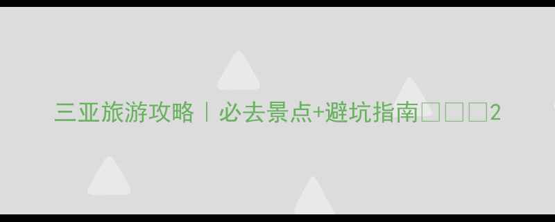 图片 三亚旅游攻略｜必去景点+避坑指南🌴🏖️2