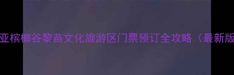 图片 三亚槟榔谷黎苗文化旅游区门票预订全攻略（最新版）