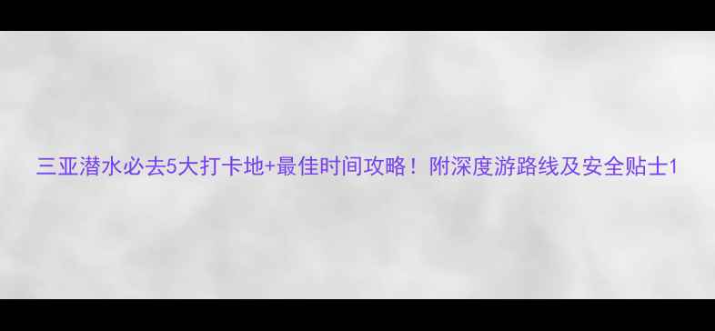 图片 三亚潜水必去5大打卡地+最佳时间攻略！附深度游路线及安全贴士1