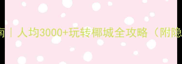 图片 三亚自由行避坑指南｜人均3000+玩转椰城全攻略（附隐藏机位+必吃美食）