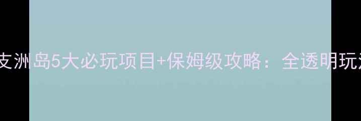 三亚蜈支洲岛5大必玩项目保姆级攻略全透明玩法指南