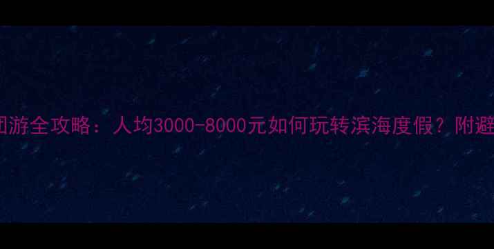 图片 三亚跟团游全攻略：人均3000-8000元如何玩转滨海度假？附避坑指南1