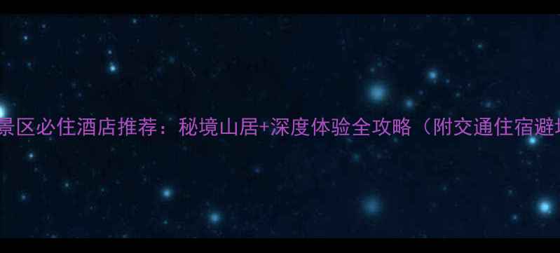 图片 三仙山风景区必住酒店推荐：秘境山居+深度体验全攻略（附交通住宿避坑指南）2