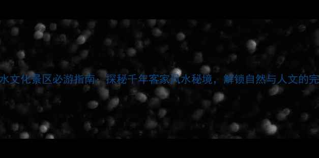 图片 三僚风水文化景区必游指南：探秘千年客家风水秘境，解锁自然与人文的完美融合