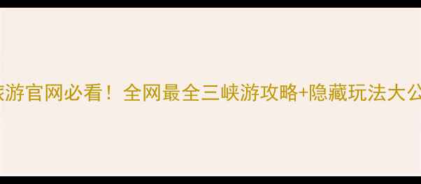 图片 三峡大坝旅游官网必看！全网最全三峡游攻略+隐藏玩法大公开🌉🚢✨1