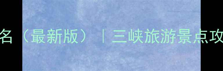 图片 三峡旅游必去景点排名（最新版）｜三峡旅游景点攻略+门票交通全指南2