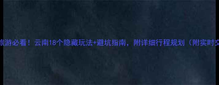 图片 三月去云南旅游必看！云南18个隐藏玩法+避坑指南，附详细行程规划（附实时交通+住宿）1
