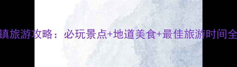图片 三江镇旅游攻略：必玩景点+地道美食+最佳旅游时间全指南