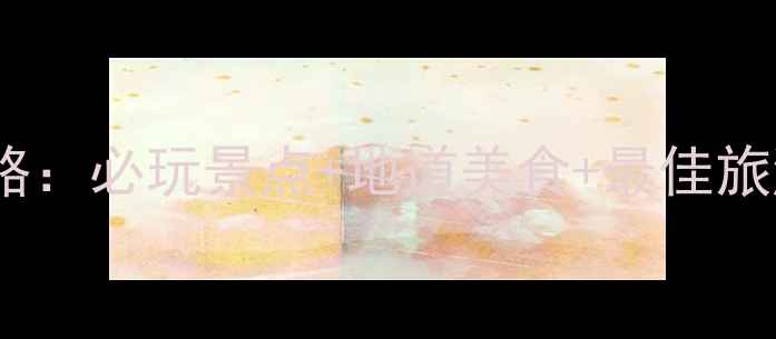 三江镇旅游攻略必玩景点地道美食最佳旅游时间全指南