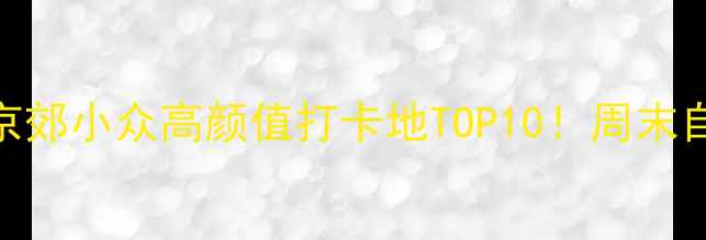 图片 三河周边游｜京郊小众高颜值打卡地TOP10！周末自驾2小时直达2