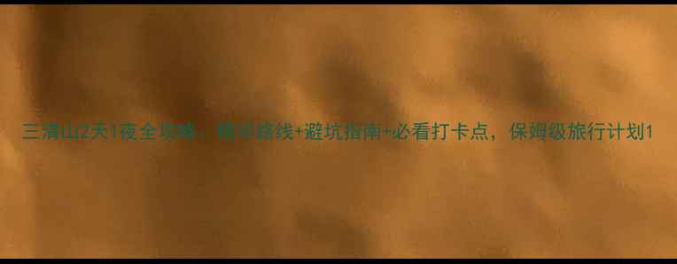 图片 三清山2天1夜全攻略：精华路线+避坑指南+必看打卡点，保姆级旅行计划1