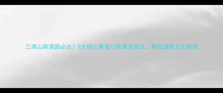 图片 三清山南清园必去！5大核心景观+3条最佳路线，解锁道教文化秘境